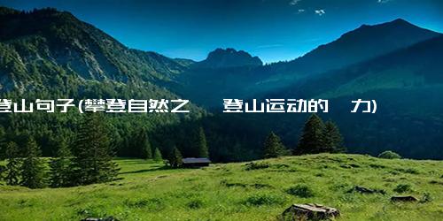 登山句子(攀登自然之巅 登山运动的魅力)